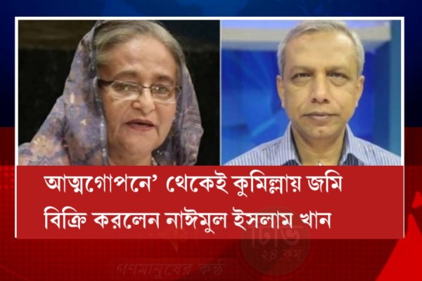 আত্মগোপনে’ থেকেই কুমিল্লায় জমি বিক্রি করলেন নাঈমুল ইসলাম খান